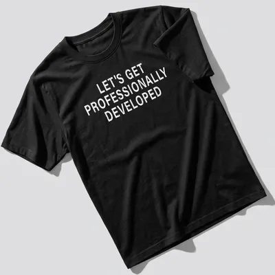 T-shirt with bold text saying Let's Get Professionally Developed