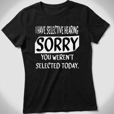 Bold typography shirt with the phrase 'SORRY YOU WEREN'T SELECTED TODAY' in black and white. — printed on a women's shirt